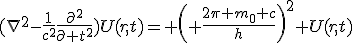 LaTeX: (\nabla^{2}-\frac{1}{c^{2}}\frac{\partial^2}{\partial t^{2}})U(r,t)= \left( \frac{2\pi m_0 c}{h}\right)^2 U(r,t)