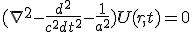 LaTeX: (\nabla^{2}-\frac{d^{2}}{c^{2}dt^{2}}-\frac{1}{a^{2}})U(r,t)=0