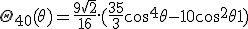LaTeX: \Theta_{40}(\theta)= \frac{9\sqrt 2} {16}. (\frac{35}{3} cos^4 \theta - 10 cos^2 \theta + 1)