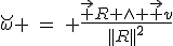 LaTeX: \breve\omega \hspace{4}=\hspace{4} \frac{\vec R \wedge \vec v}{||R||^2}