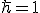 LaTeX: \hbar=1