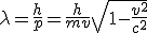 LaTeX: \lambda = \frac{h}{p} = \frac {h}{{m}{v}} \sqrt{1 - \frac{v^2}{c^2}}
