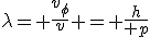 LaTeX: \lambda= \frac{v_\phi}{v} = \frac{h}{ p}