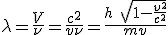 LaTeX: \lambda=  \frac{V}{\nu}=  \frac{c^2}{v\nu}=  \frac{h\ \sqrt[]{1 -\frac{v^2}{c^2}}}{ mv}  