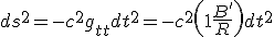 LaTeX: \left. ds^2= -c^2g_{tt} dt^2 =  -c^2\left( 1+ \frac{B'}{R}\right) dt^2\right.