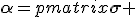 LaTeX: \mathbf{\alpha}=\begin{pmatrix}\mathbf{\sigma} & \mathbf{0} \\ \mathbf{0} & -\mathbf{\sigma}\end{pmatrix}