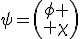LaTeX: \psi=\begin{pmatrix}\phi \\ \chi\end{pmatrix}
