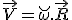 LaTeX: \vec V = \breve\omega . \vec R