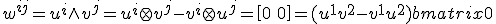 LaTeX:   w^{ij} = u^i\wedge v^j = u^i \otimes v^j - v^i \otimes u^j = \begin{bmatrix}0 & (u^1v^2-v^1u^2) \\ (u^2v^1-v^2u^1)  & 0\end{bmatrix} = (u^1v^2-v^1u^2) \begin{bmatrix}0 & 1 \\ -1 & 0 \end{bmatrix} 