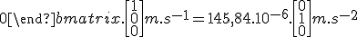 LaTeX: 2.\Omega.\begin{bmatrix}0 &1 &0\\-1 &0 &0\\0 &0 &0 \end{bmatrix}. \begin{bmatrix}1 \\0 \\ 0 \end{bmatrix} m.s^{-1} = 145,84. 10^{-6}.\begin{bmatrix}0 \\1 \\ 0 \end{bmatrix} m.s^{-2}