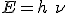 LaTeX: E = h\ \nu\,