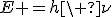 LaTeX: E =h\ \nu