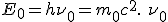 LaTeX: E_0 = h\nu_0 = m_0c^2 .\ \nu_0