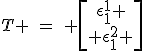 LaTeX: T \hspace{5}=\hspace{5} \begin{bmatrix}\epsilon_1^1 \\ \epsilon_1^2 \end{bmatrix}