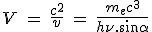 LaTeX: V \hspace{4}=\hspace{4}  \frac{c^2} v \hspace{4}=\hspace{4} \frac{m_ec^3}{h\nu.\sin\alpha}