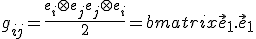LaTeX: g_{ij} = \frac{e_i \otimes e_j + e_j \otimes e_i} 2 =  \begin{bmatrix} \vec e _1 . \vec e_1 & \vec e _1 . \vec e_2 \\ \vec e _2 . \vec e_1 & \vec e _2 . \vec e_2 \end{bmatrix}