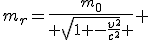 LaTeX: m_{r}=\frac{m_{0}}{ \sqrt[]{1 -\frac{v^2}{c^2}} } 