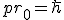 LaTeX: pr_0 = \hbar